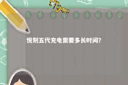 悦刻五代充电需要多长时间
？ 